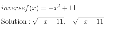 The inverse of f(x)=-x^2+11 is sqrt(-x+11),-sqrt(-x+11)